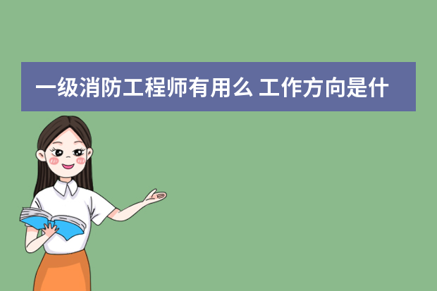 一级消防工程师有用么 工作方向是什么